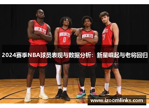 2024赛季NBA球员表现与数据分析：新星崛起与老将回归